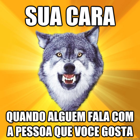 sua cara quando alguem fala com a pessoa que voce gosta  Courage Wolf