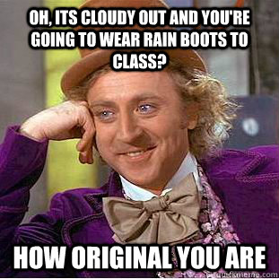 oh, its cloudy out and you're going to wear rain boots to class? how original you are - oh, its cloudy out and you're going to wear rain boots to class? how original you are  Condescending Wonka