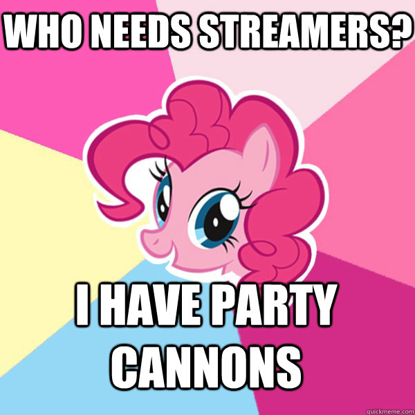 WHO NEEDS STREAMERS? I HAVE PARTY CANNONS  Pinkie Pie