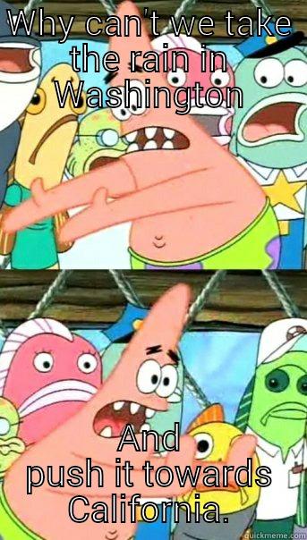 WHY CAN'T WE TAKE THE RAIN IN WASHINGTON AND PUSH IT TOWARDS CALIFORNIA. Push it somewhere else Patrick