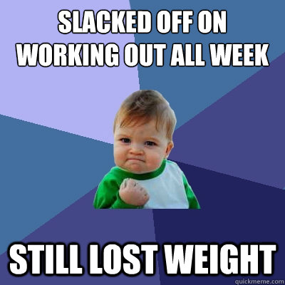 Slacked off on working out all week still lost weight - Slacked off on working out all week still lost weight  Success Kid