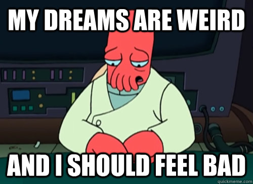 My dreams are weird and i should feel bad  sad zoidberg