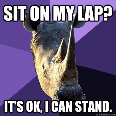 Sit on my lap? It's ok, i can stand. - Sit on my lap? It's ok, i can stand.  Sexually Oblivious Rhino