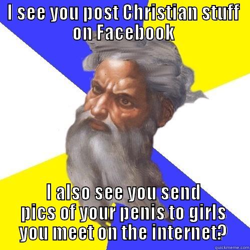 I SEE YOU POST CHRISTIAN STUFF ON FACEBOOK I ALSO SEE YOU SEND PICS OF YOUR PENIS TO GIRLS YOU MEET ON THE INTERNET? Advice God