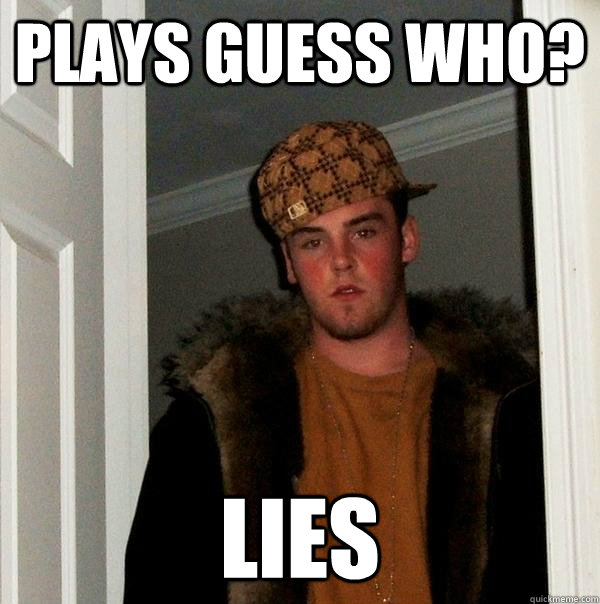 plays guess who? lies  Scumbag Steve