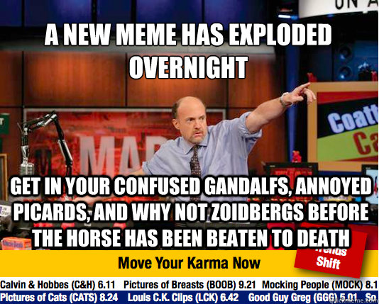 A new meme has exploded overnight
 Get in your confused gandalfs, annoyed picards, and why not zoidbergs before the horse has been beaten to death - A new meme has exploded overnight
 Get in your confused gandalfs, annoyed picards, and why not zoidbergs before the horse has been beaten to death  Mad Karma with Jim Cramer