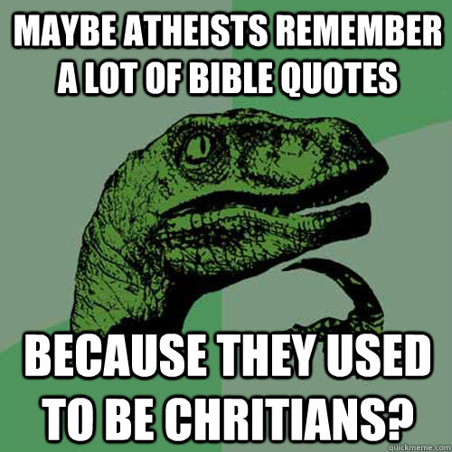 Maybe atheists remember a lot of bible quotes because they used to be chritians? - Maybe atheists remember a lot of bible quotes because they used to be chritians?  Philosoraptor