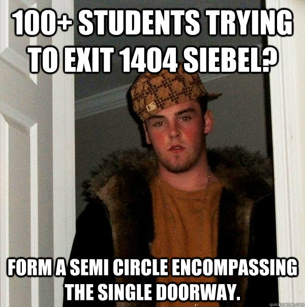 100+ students trying to exit 1404 Siebel?  Form a semi circle encompassing the single doorway.   Scumbag Steve