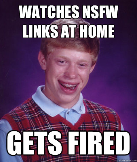 watches nsfw links at home gets fired  Bad Luck Brian