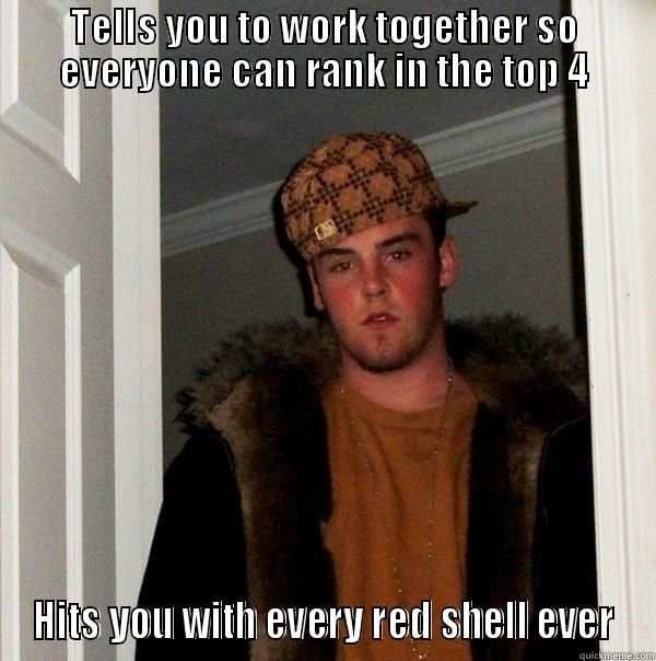 TELLS YOU TO WORK TOGETHER SO EVERYONE CAN RANK IN THE TOP 4 HITS YOU WITH EVERY RED SHELL EVER Scumbag Steve