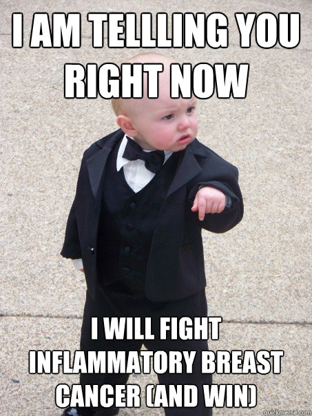 I am tellling you right now I will fight Inflammatory Breast Cancer (and win) - I am tellling you right now I will fight Inflammatory Breast Cancer (and win)  Baby Godfather