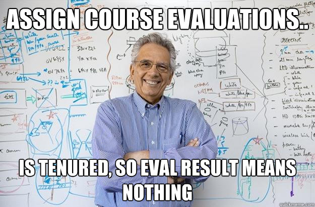 assign course evaluations.. is tenured, so eval result means nothing  - assign course evaluations.. is tenured, so eval result means nothing   Engineering Professor