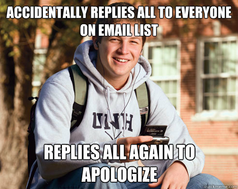 Accidentally replies all to everyone on email list replies all again to apologize  College Freshman