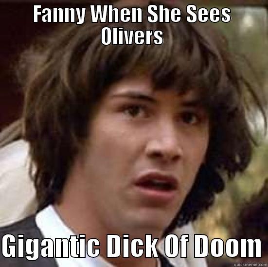 FANNY WHEN SHE SEES OLIVERS  GIGANTIC DICK OF DOOM conspiracy keanu