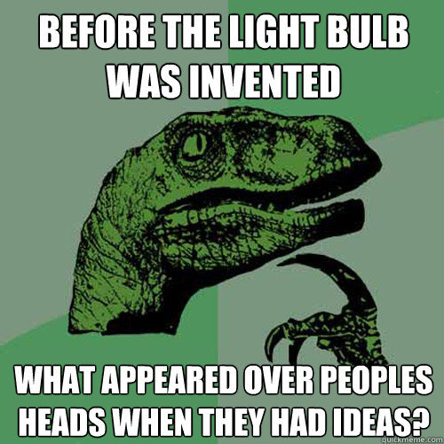 Before the light bulb was invented What appeared over peoples heads when they had ideas?  Philosoraptor