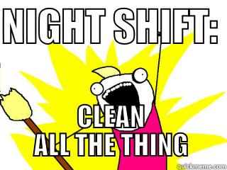 NIGHT SHIFT:  CLEAN ALL THE THING All The Things