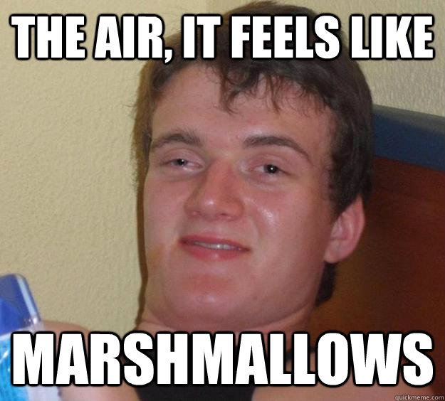 The air, it feels like MARSHMALLOWS  10 Guy