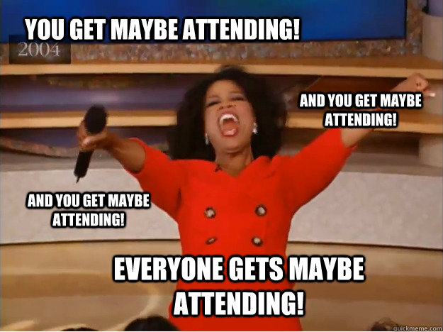 You get maybe attending! everyone gets maybe attending! and you get maybe attending! and you get maybe attending!  oprah you get a car