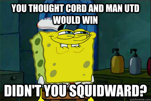 You thought cord and man utd would win Didn't You Squidward? - You thought cord and man utd would win Didn't You Squidward?  spongebob meme