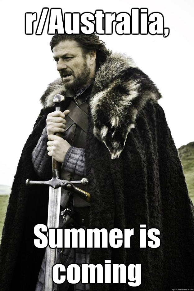 r/Australia, Summer is coming - r/Australia, Summer is coming  Winter is coming