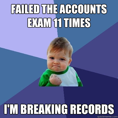 Failed the accounts exam 11 times i'm breaking records - Failed the accounts exam 11 times i'm breaking records  Success Kid