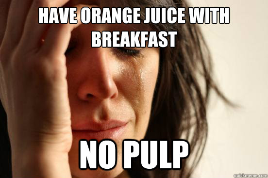 have orange juice with breakfast No pulp - have orange juice with breakfast No pulp  First World Problems