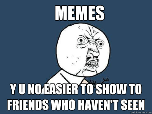 MEMES y u no easier to show to friends who haven't seen - MEMES y u no easier to show to friends who haven't seen  Y U No