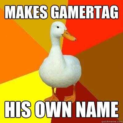 Makes gamertag His own name  Tech Impaired Duck