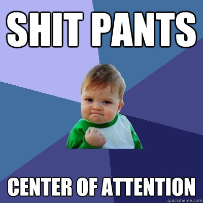 Shit pants center of attention - Shit pants center of attention  Success Kid