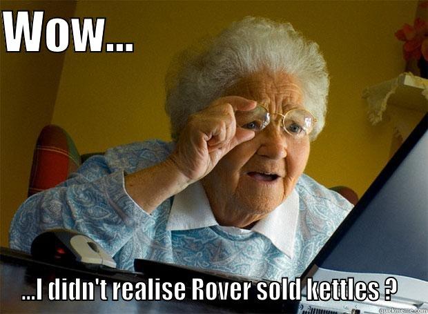 WOW...                                 ...I DIDN'T REALISE ROVER SOLD KETTLES ?  Grandma finds the Internet