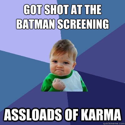 GOT SHOT AT THE BATMAN SCREENING ASSLOADS OF KARMA  Success Kid