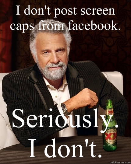 I don't post screen caps from facebook. Seriously. I don't.  The Most Interesting Man In The World