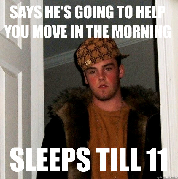 Says he's going to help you move in the morning  Sleeps till 11  Scumbag Steve