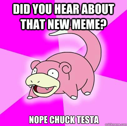 did you hear about that new meme? nope chuck testa  Slowpoke