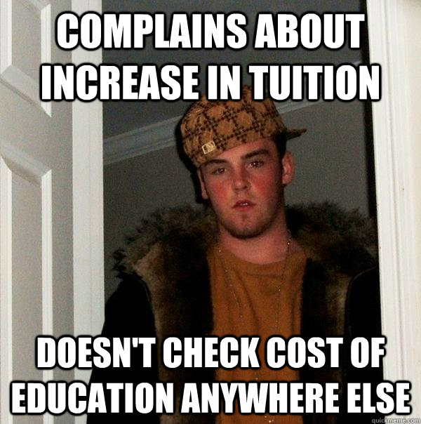 complains about increase in tuition doesn't check cost of education anywhere else - complains about increase in tuition doesn't check cost of education anywhere else  Scumbag Steve