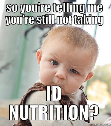 SO YOU'RE TELLING ME YOU'RE STILL NOT TAKING ID NUTRITION? skeptical baby