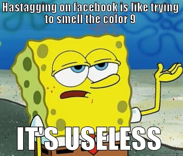 HASTAGGING ON FACEBOOK IS LIKE TRYING TO SMELL THE COLOR 9 IT'S USELESS Tough Spongebob