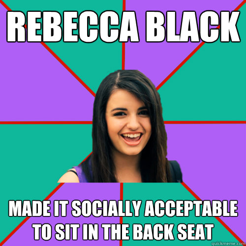 REbecca Black Made it socially acceptable to sit in the back seat  - REbecca Black Made it socially acceptable to sit in the back seat   Rebecca Black