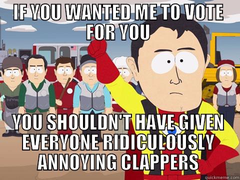 IF YOU WANTED ME TO VOTE FOR YOU YOU SHOULDN'T HAVE GIVEN EVERYONE RIDICULOUSLY ANNOYING CLAPPERS Captain Hindsight