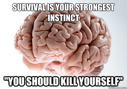 Survival is your strongest instinct 