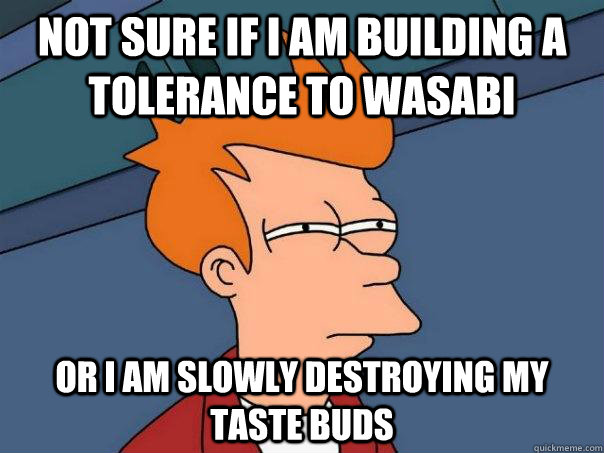 not sure if i am building a  tolerance to wasabi or i am slowly destroying my taste buds  Futurama Fry