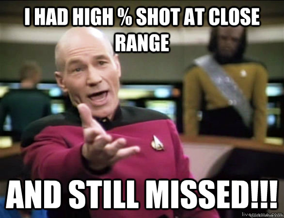 I had high % shot at close range and still missed!!!  Annoyed Picard HD