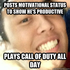 Posts motivational status to show he's productive Plays call of duty all day  