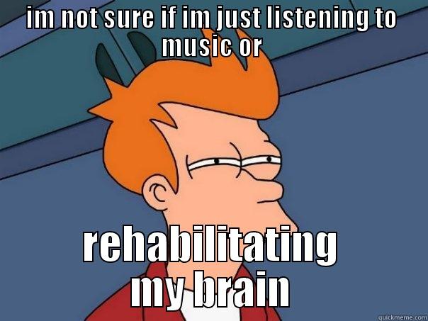 IM NOT SURE IF IM JUST LISTENING TO MUSIC OR REHABILITATING MY BRAIN Futurama Fry