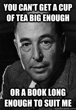 You Can't get a cup of tea big enough or a book long enough to suit me - You Can't get a cup of tea big enough or a book long enough to suit me  CS Lewis