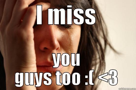 MIISSS YUHH - I MISS YOU GUYS TOO :( <3 First World Problems