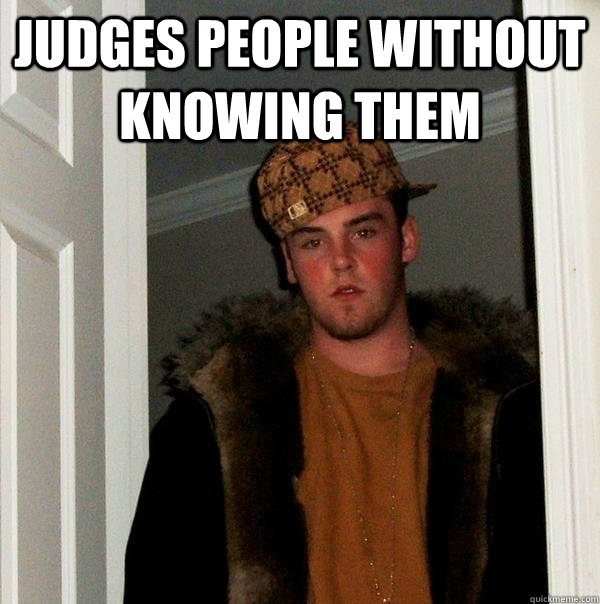 Judges people without knowing them  - Judges people without knowing them   Scumbag Steve