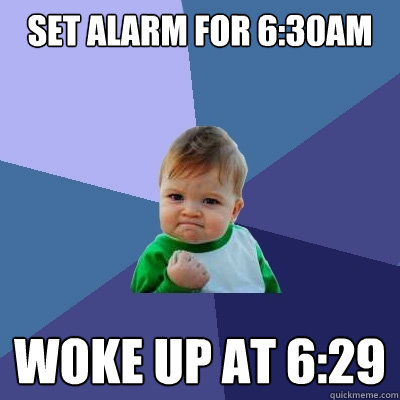 Set alarm for 6:30AM woke up at 6:29  Success Kid