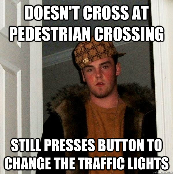 Doesn't cross at pedestrian crossing Still presses button to change the traffic lights - Doesn't cross at pedestrian crossing Still presses button to change the traffic lights  Scumbag Steve