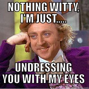 NOTHING WITTY, I'M JUST..... UNDRESSING YOU WITH MY EYES Condescending Wonka